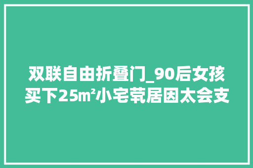双联自由折叠门_90后女孩买下25㎡小宅茕居因太会支配而走红一小我住太爽了