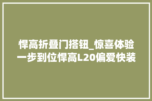 悍高折叠门搭钮_惊喜体验一步到位悍高L20偏爱快装铰链给家装按下快捷键