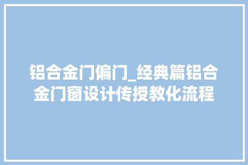 铝合金门偏门_经典篇铝合金门窗设计传授教化流程