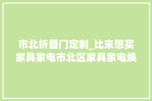市北折叠门定制_比来想买家具家电市北区家具家电焕新季不要错过