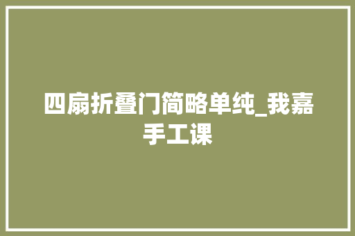 四扇折叠门简略单纯_我嘉手工课