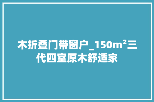 木折叠门带窗户_150m²三代四室原木舒适家