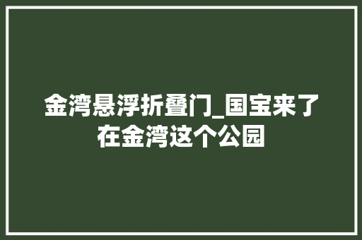 金湾悬浮折叠门_国宝来了在金湾这个公园