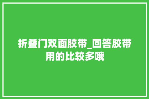 折叠门双面胶带_回答胶带用的比较多哦