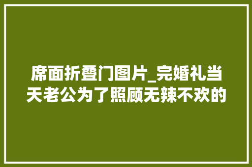 席面折叠门图片_完婚礼当天老公为了照顾无辣不欢的初恋擅自改了全体席面