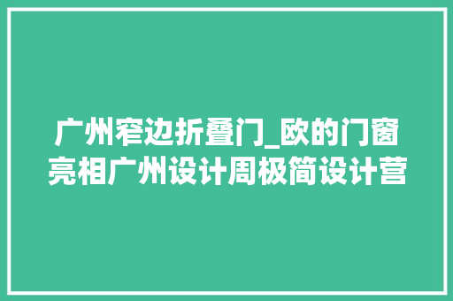 广州窄边折叠门_欧的门窗亮相广州设计周极简设计营造更个性人居