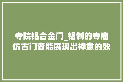 寺院铝合金门_铝制的寺庙仿古门窗能展现出禅意的效果吗冠墅阳光 滑动门