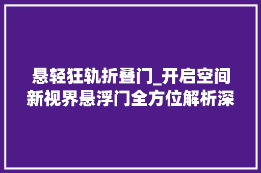 悬轻狂轨折叠门_开启空间新视界悬浮门全方位解析深圳市开门红科技有限公司