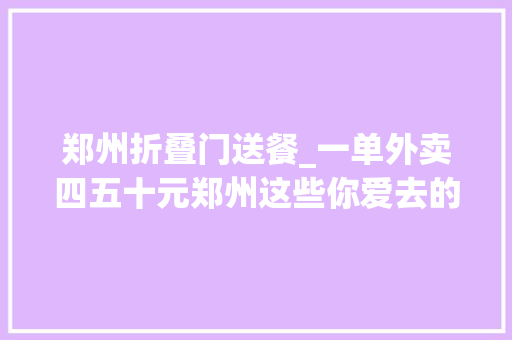 郑州折叠门送餐_一单外卖四五十元郑州这些你爱去的馆子都开始玩品格外卖