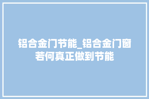铝合金门节能_铝合金门窗若何真正做到节能