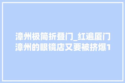 漳州极简折叠门_红遍厦门漳州的眼镜店又要被挤爆1000款眼镜挑花眼