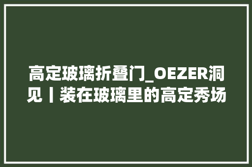高定玻璃折叠门_OEZER洞见丨装在玻璃里的高定秀场分明就是顶级空间美学