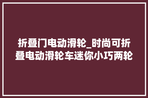 折叠门电动滑轮_时尚可折叠电动滑轮车迷你小巧两轮三轮可选