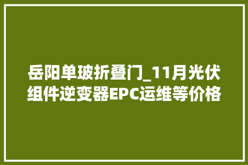 岳阳单玻折叠门_11月光伏组件逆变器EPC运维等价格汇总