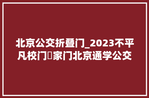 北京公交折叠门_2023不平凡校门⇋家门北京通学公交车带来改变