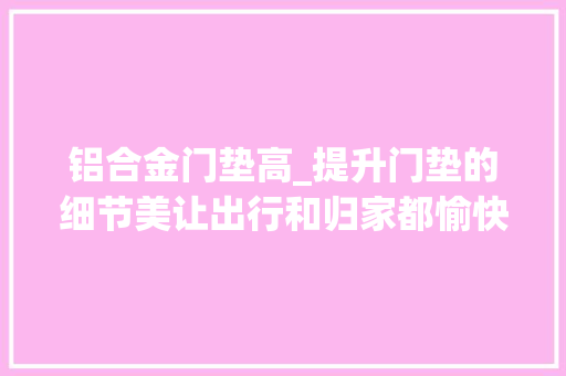 铝合金门垫高_提升门垫的细节美让出行和归家都愉快