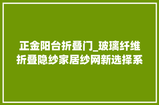 正金阳台折叠门_玻璃纤维折叠隐纱家居纱网新选择系统门窗 推拉门
