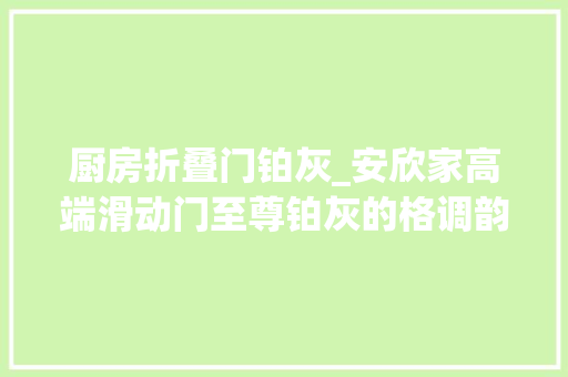 厨房折叠门铂灰_安欣家高端滑动门至尊铂灰的格调韵律 复合门