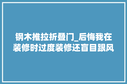 钢木推拉折叠门_后悔我在装修时过度装修还盲目跟风导致二次装修很麻烦