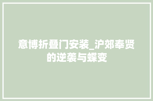 意博折叠门安装_沪郊奉贤的逆袭与蝶变