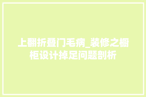 上翻折叠门毛病_装修之橱柜设计掉足问题剖析