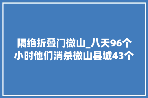 隔绝折叠门微山_八天96个小时他们消杀微山县城43个公共场所 滑动门