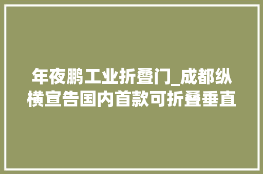 年夜鹏工业折叠门_成都纵横宣告国内首款可折叠垂直起降固定翼无人机