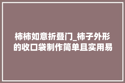 柿柿如意折叠门_柿子外形的收口袋制作简单且实用易上手做一个柿柿如意