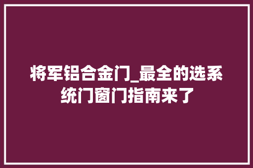 将军铝合金门_最全的选系统门窗门指南来了