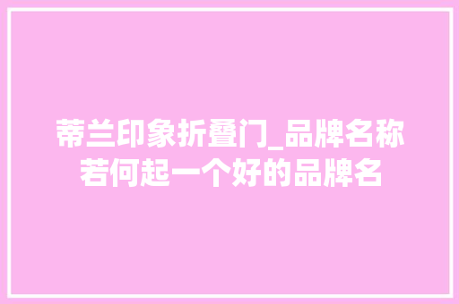 蒂兰印象折叠门_品牌名称若何起一个好的品牌名