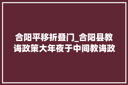 合阳平移折叠门_合阳县教诲政策大年夜于中间教诲政策