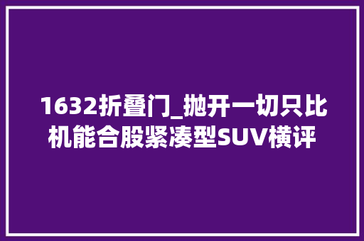 1632折叠门_抛开一切只比机能合股紧凑型SUV横评 防火门