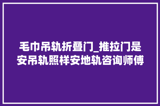 毛巾吊轨折叠门_推拉门是安吊轨照样安地轨咨询师傅之后才知道还好没安错
