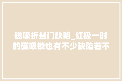 磁吸折叠门缺陷_红极一时的磁吸锁也有不少缺陷若不能解决终将跌下神坛