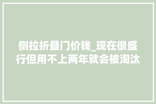 侧拉折叠门价钱_现在很盛行但用不上两年就会被淘汰的装修劝大年夜家别再浪费钱了