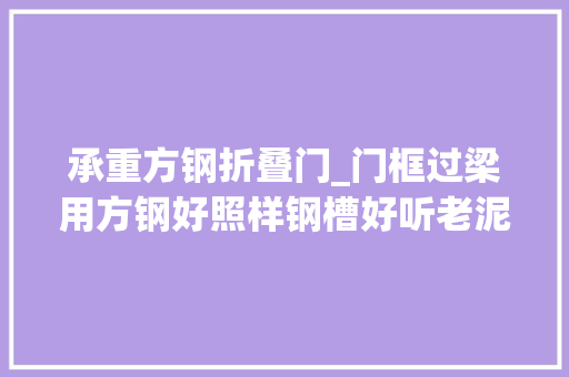 承重方钢折叠门_门框过梁用方钢好照样钢槽好听老泥工一说当场蒙圈了好专业