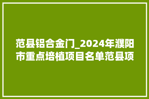 范县铝合金门_2024年濮阳市重点培植项目名单范县项目31个