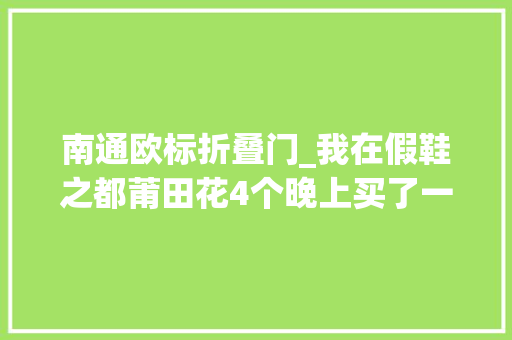 南通欧标折叠门_我在假鞋之都莆田花4个晚上买了一双最NB的NB鞋