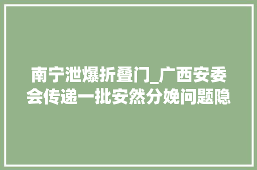 南宁泄爆折叠门_广西安委会传递一批安然分娩问题隐患看看都有哪些企业上榜