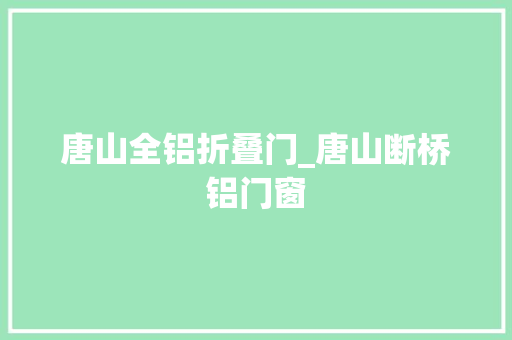 唐山全铝折叠门_唐山断桥铝门窗