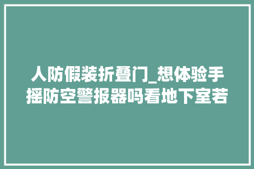 人防假装折叠门_想体验手摇防空警报器吗看地下室若何秒变防空洞快来看杭州人防70年展览
