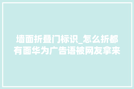 墙面折叠门标识_怎么折都有面华为广告语被网友拿来搞抽象。。