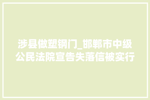 涉县做塑钢门_邯郸市中级公民法院宣告失落信被实行人名单