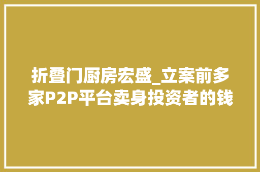 折叠门厨房宏盛_立案前多家P2P平台卖身投资者的钱还好吗 折叠门