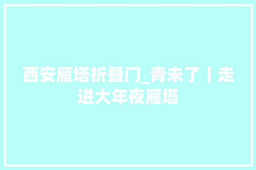 西安雁塔折叠门_青未了｜走进大年夜雁塔 推拉门