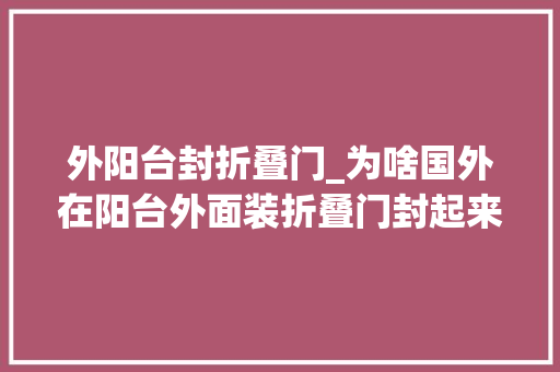外阳台封折叠门_为啥国外在阳台外面装折叠门封起来听懂行的人一说好处这么多