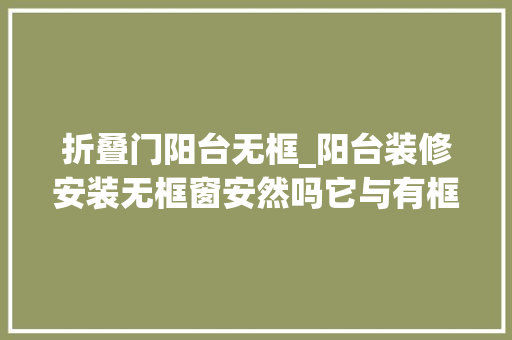 折叠门阳台无框_阳台装修安装无框窗安然吗它与有框窗有什么差异