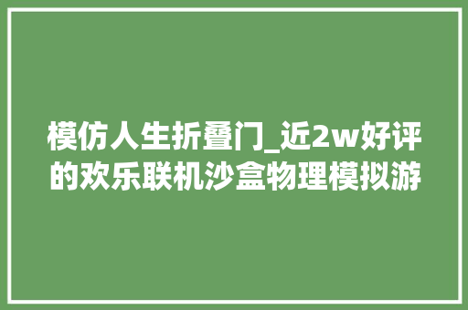 模仿人生折叠门_近2w好评的欢乐联机沙盒物理模拟游戏晃晃人生开启Steam八折优惠
