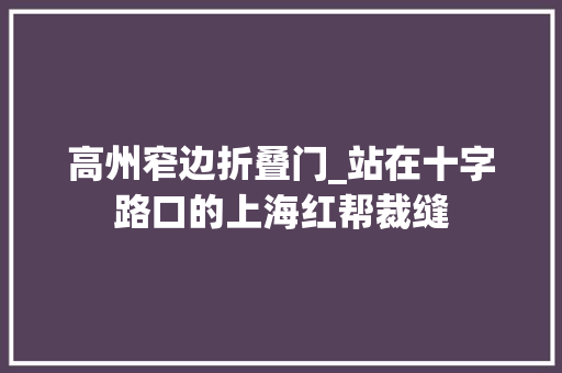 高州窄边折叠门_站在十字路口的上海红帮裁缝 复合门
