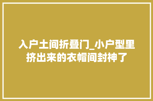 入户土间折叠门_小户型里挤出来的衣帽间封神了